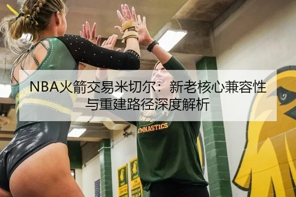 NBA火箭交易米切尔：新老核心兼容性与重建路径深度解析