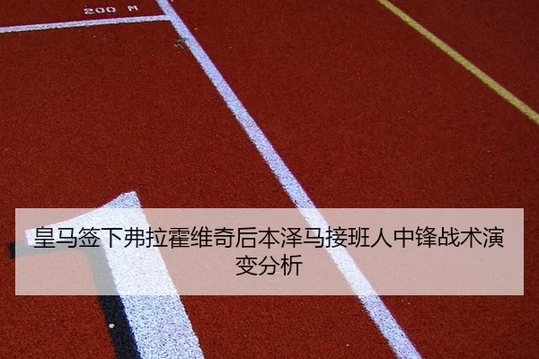 皇马签下弗拉霍维奇后本泽马接班人中锋战术演变分析